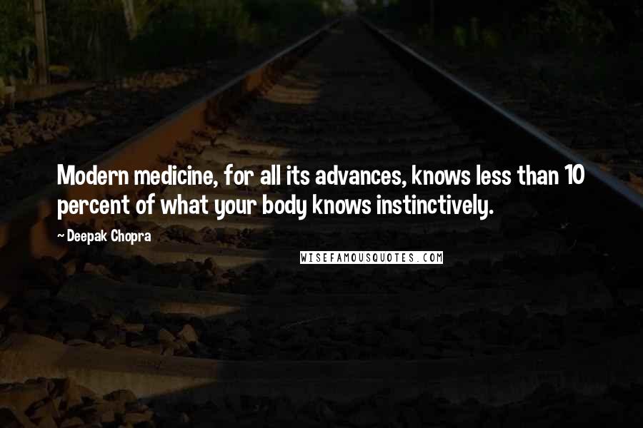 Deepak Chopra Quotes: Modern medicine, for all its advances, knows less than 10 percent of what your body knows instinctively.