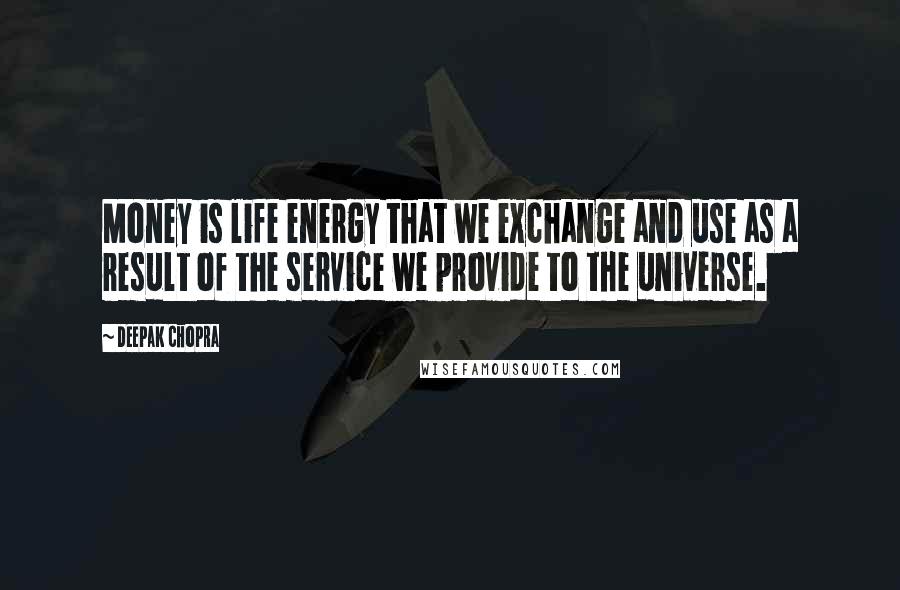 Deepak Chopra Quotes: Money is life energy that we exchange and use as a result of the service we provide to the universe.