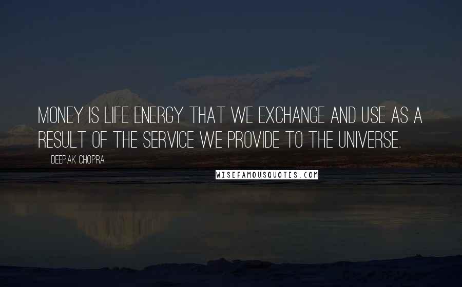 Deepak Chopra Quotes: Money is life energy that we exchange and use as a result of the service we provide to the universe.