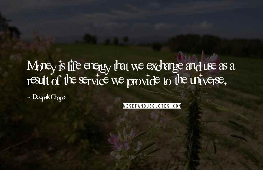 Deepak Chopra Quotes: Money is life energy that we exchange and use as a result of the service we provide to the universe.