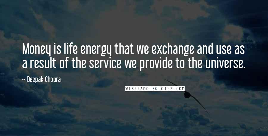 Deepak Chopra Quotes: Money is life energy that we exchange and use as a result of the service we provide to the universe.