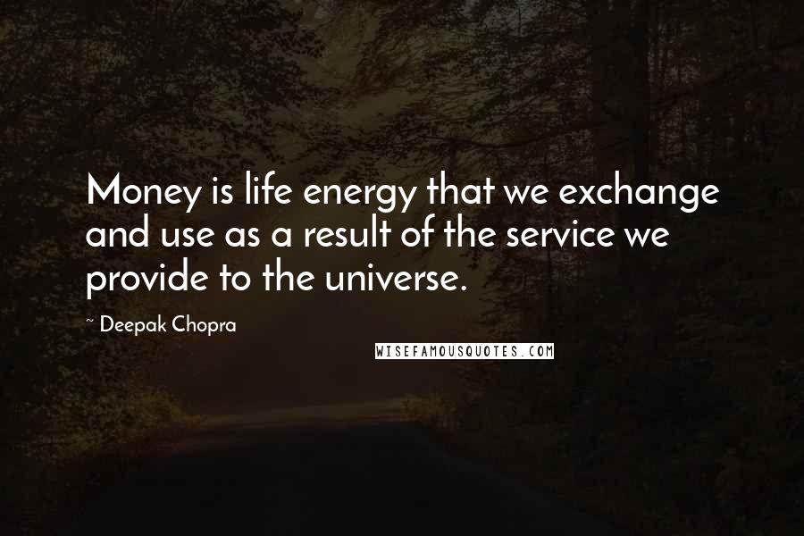 Deepak Chopra Quotes: Money is life energy that we exchange and use as a result of the service we provide to the universe.