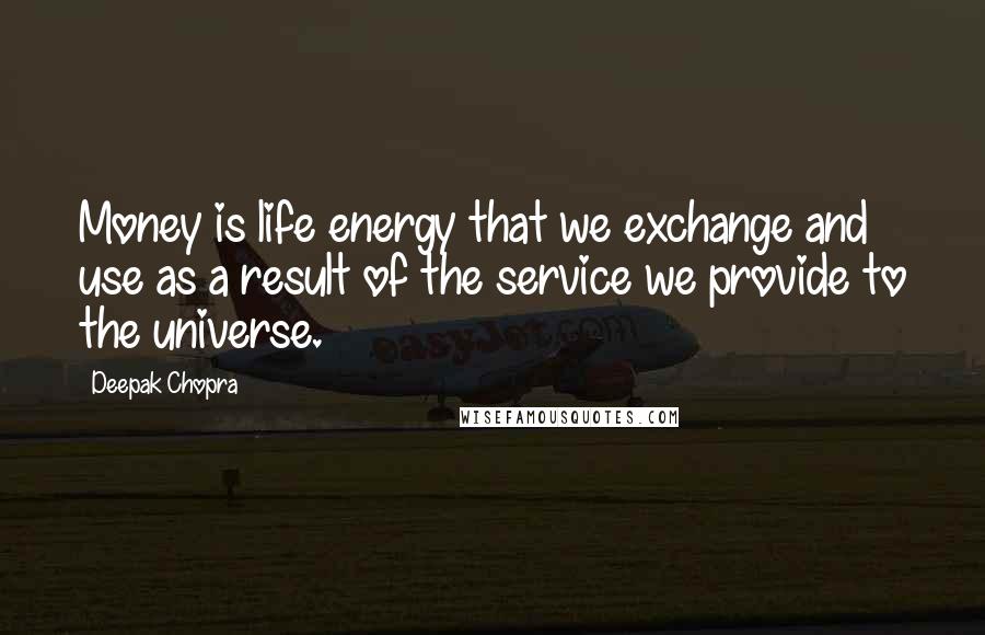 Deepak Chopra Quotes: Money is life energy that we exchange and use as a result of the service we provide to the universe.