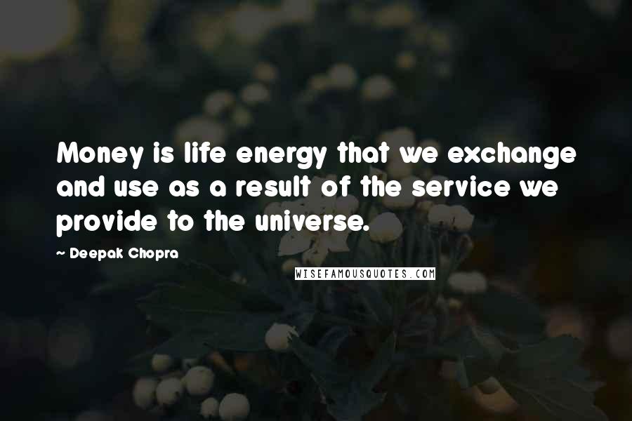 Deepak Chopra Quotes: Money is life energy that we exchange and use as a result of the service we provide to the universe.