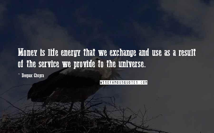 Deepak Chopra Quotes: Money is life energy that we exchange and use as a result of the service we provide to the universe.