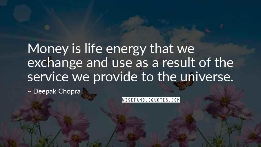 Deepak Chopra Quotes: Money is life energy that we exchange and use as a result of the service we provide to the universe.