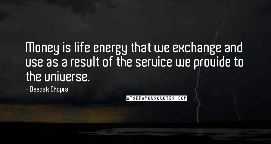 Deepak Chopra Quotes: Money is life energy that we exchange and use as a result of the service we provide to the universe.