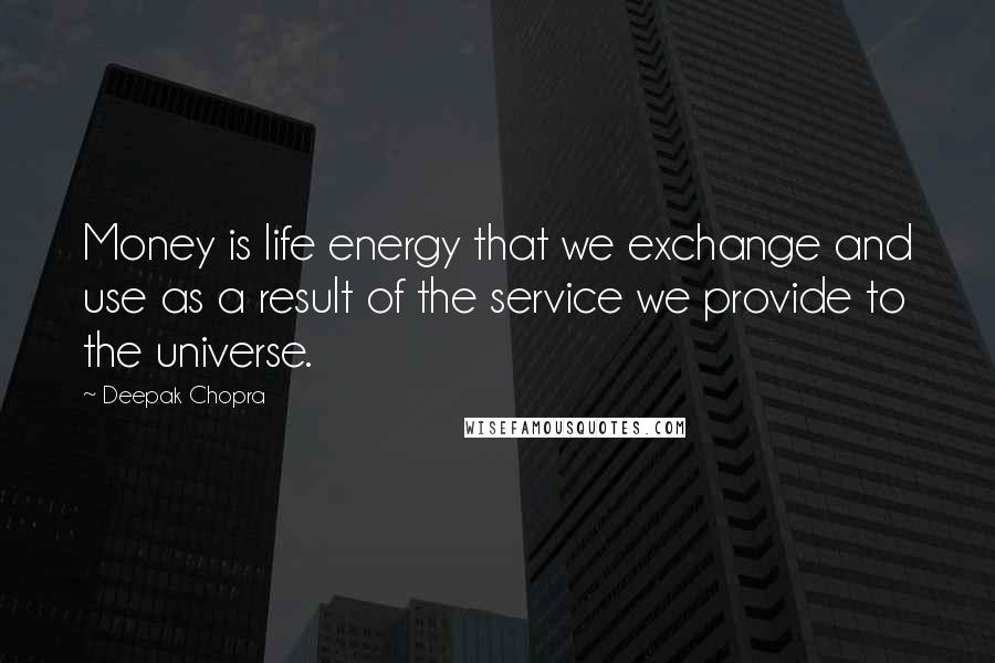 Deepak Chopra Quotes: Money is life energy that we exchange and use as a result of the service we provide to the universe.