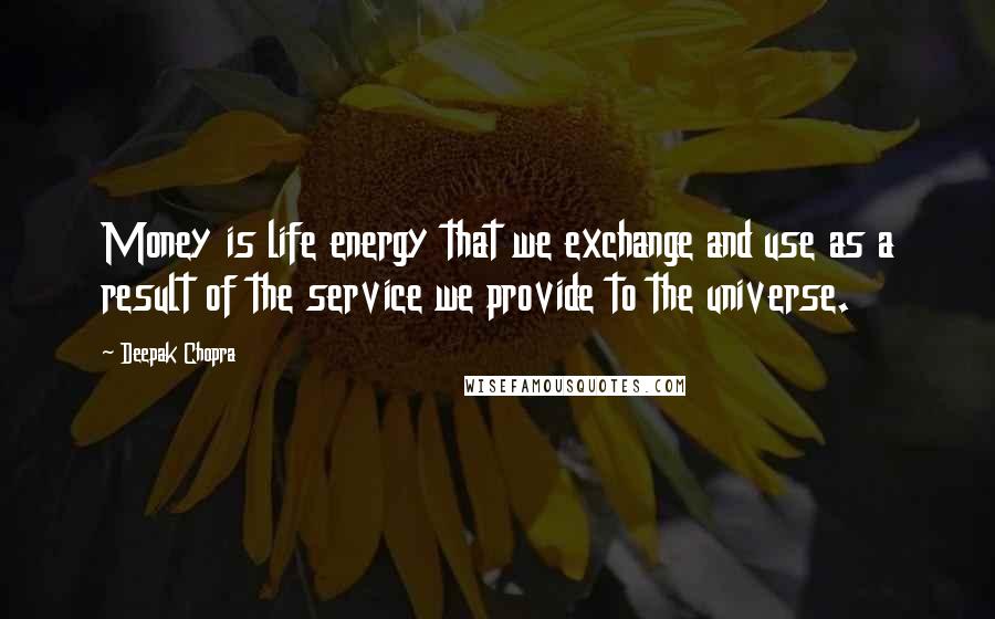 Deepak Chopra Quotes: Money is life energy that we exchange and use as a result of the service we provide to the universe.