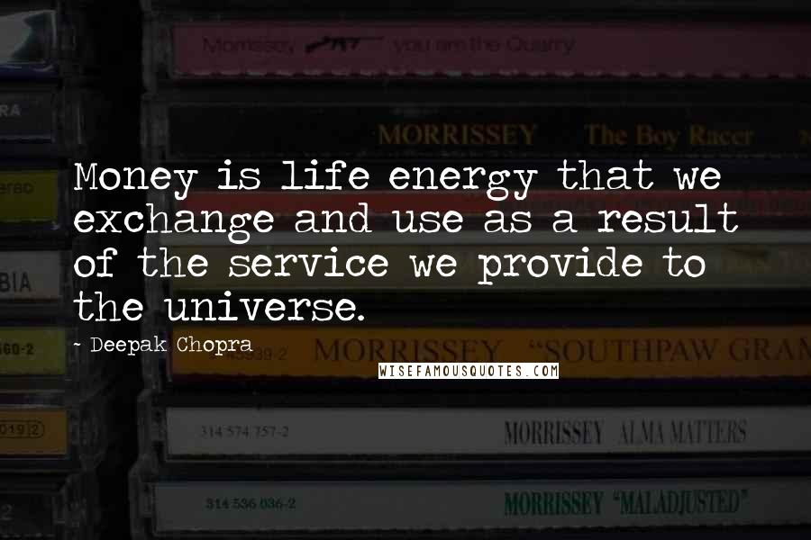 Deepak Chopra Quotes: Money is life energy that we exchange and use as a result of the service we provide to the universe.