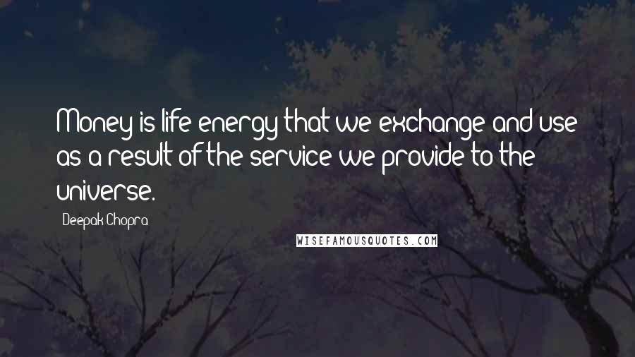 Deepak Chopra Quotes: Money is life energy that we exchange and use as a result of the service we provide to the universe.