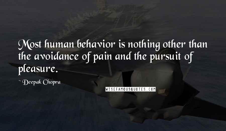 Deepak Chopra Quotes: Most human behavior is nothing other than the avoidance of pain and the pursuit of pleasure.