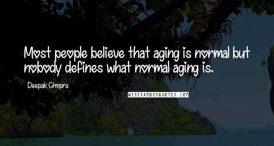 Deepak Chopra Quotes: Most people believe that aging is normal but nobody defines what normal aging is.