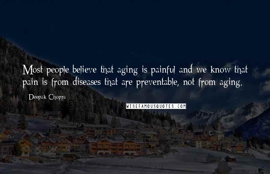Deepak Chopra Quotes: Most people believe that aging is painful and we know that pain is from diseases that are preventable, not from aging.
