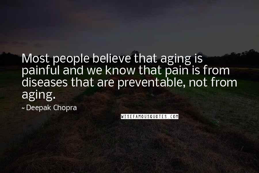 Deepak Chopra Quotes: Most people believe that aging is painful and we know that pain is from diseases that are preventable, not from aging.