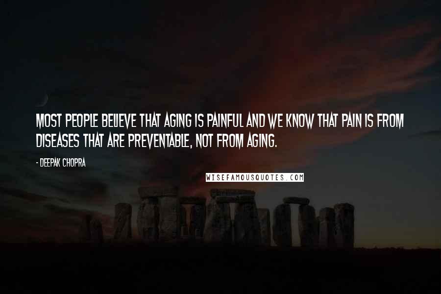 Deepak Chopra Quotes: Most people believe that aging is painful and we know that pain is from diseases that are preventable, not from aging.