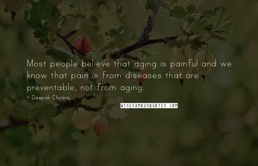 Deepak Chopra Quotes: Most people believe that aging is painful and we know that pain is from diseases that are preventable, not from aging.