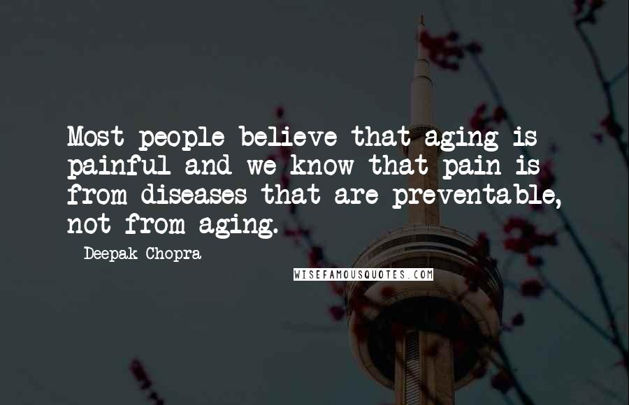 Deepak Chopra Quotes: Most people believe that aging is painful and we know that pain is from diseases that are preventable, not from aging.