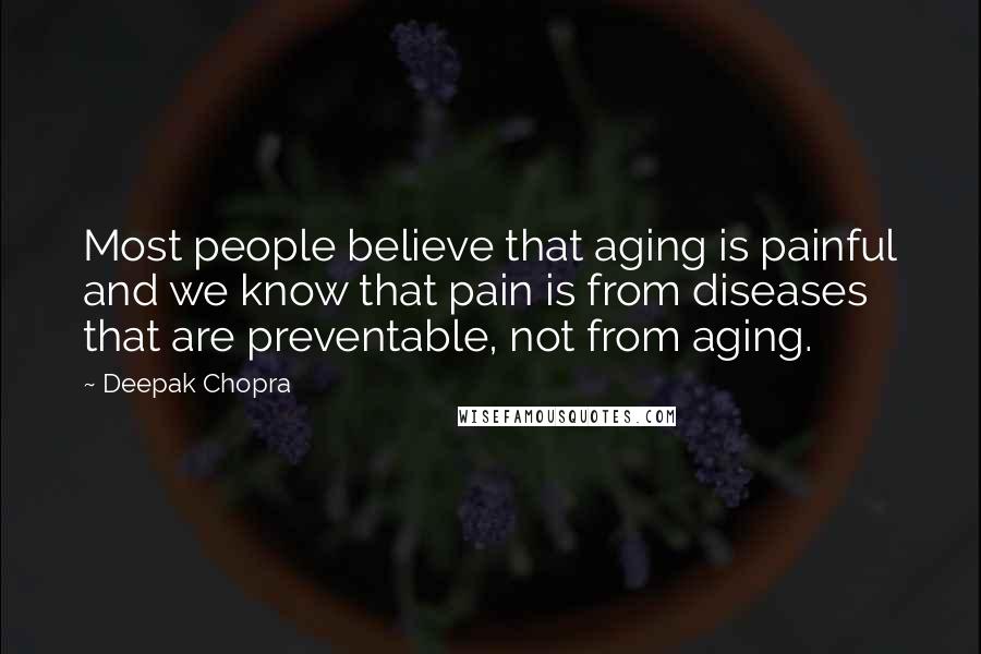 Deepak Chopra Quotes: Most people believe that aging is painful and we know that pain is from diseases that are preventable, not from aging.