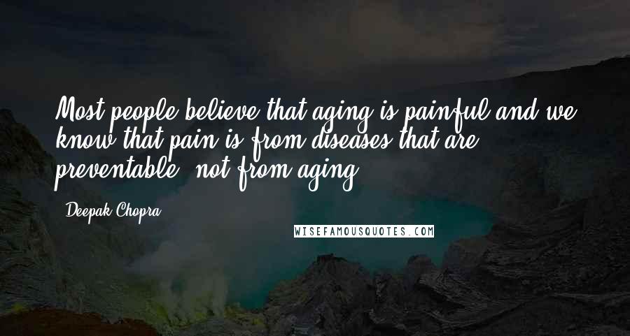 Deepak Chopra Quotes: Most people believe that aging is painful and we know that pain is from diseases that are preventable, not from aging.