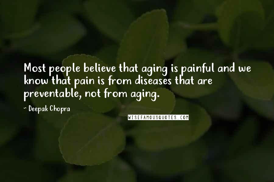 Deepak Chopra Quotes: Most people believe that aging is painful and we know that pain is from diseases that are preventable, not from aging.