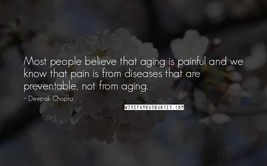 Deepak Chopra Quotes: Most people believe that aging is painful and we know that pain is from diseases that are preventable, not from aging.
