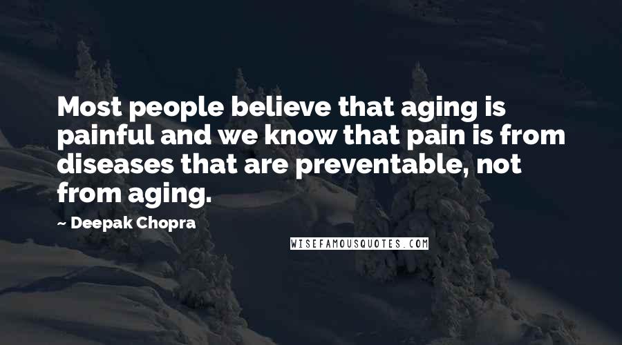 Deepak Chopra Quotes: Most people believe that aging is painful and we know that pain is from diseases that are preventable, not from aging.