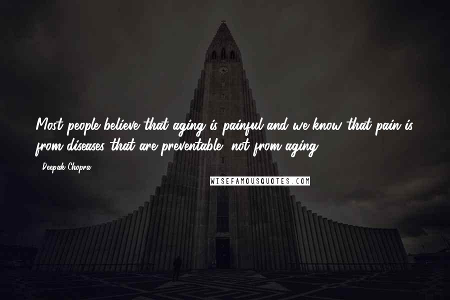 Deepak Chopra Quotes: Most people believe that aging is painful and we know that pain is from diseases that are preventable, not from aging.