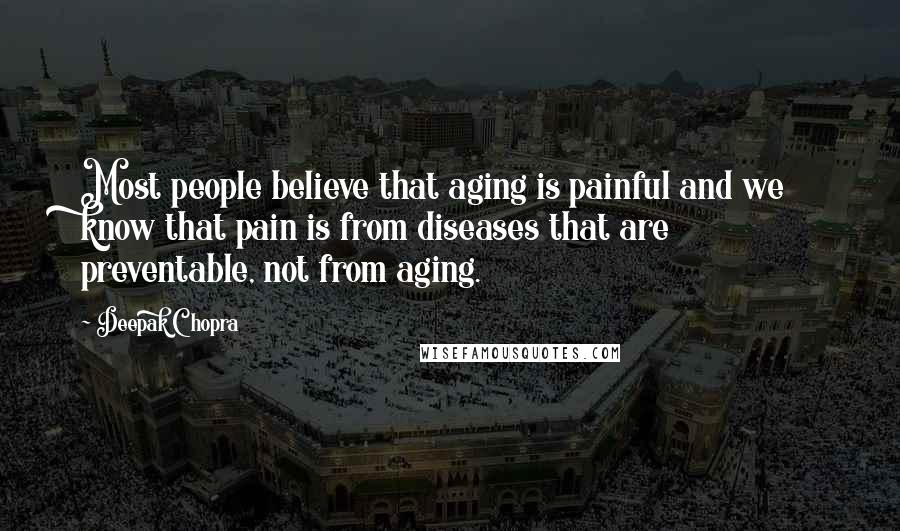 Deepak Chopra Quotes: Most people believe that aging is painful and we know that pain is from diseases that are preventable, not from aging.