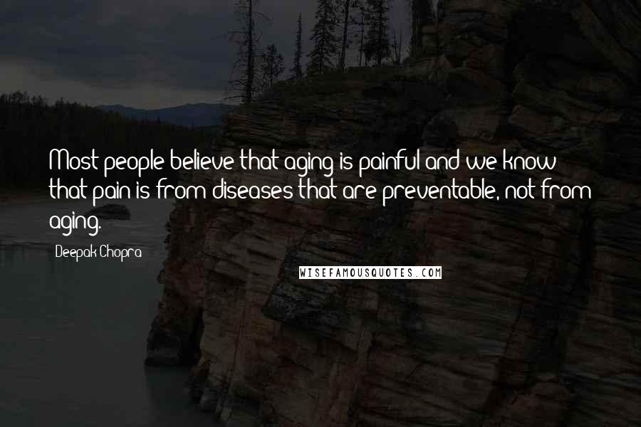 Deepak Chopra Quotes: Most people believe that aging is painful and we know that pain is from diseases that are preventable, not from aging.