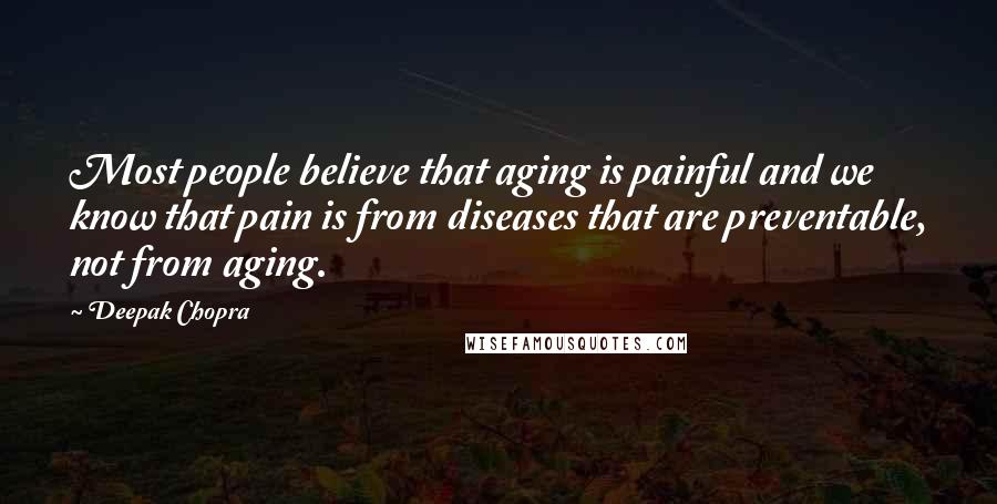 Deepak Chopra Quotes: Most people believe that aging is painful and we know that pain is from diseases that are preventable, not from aging.