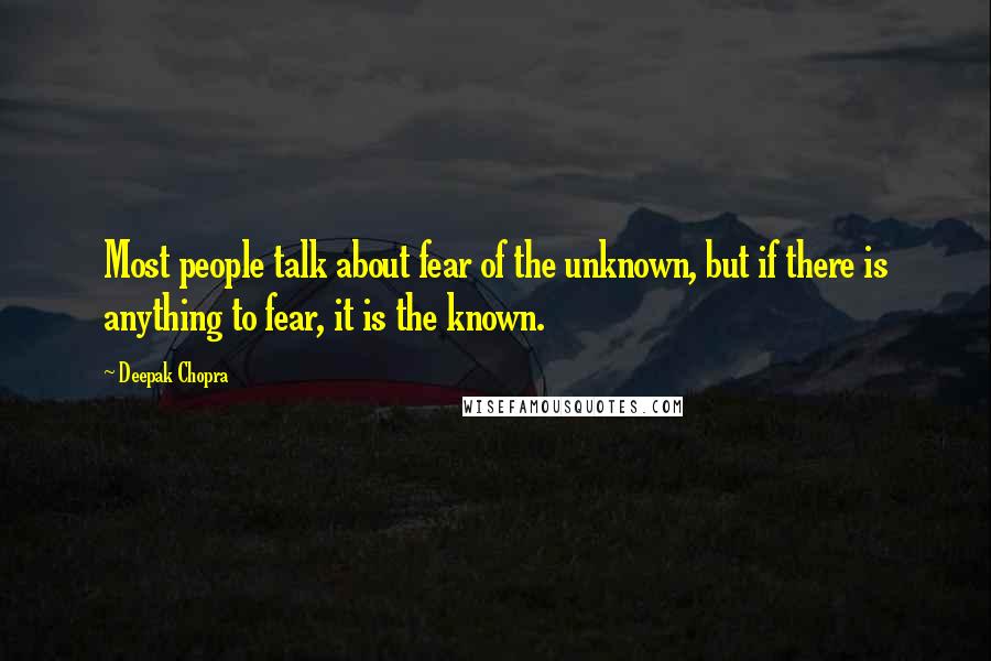 Deepak Chopra Quotes: Most people talk about fear of the unknown, but if there is anything to fear, it is the known.