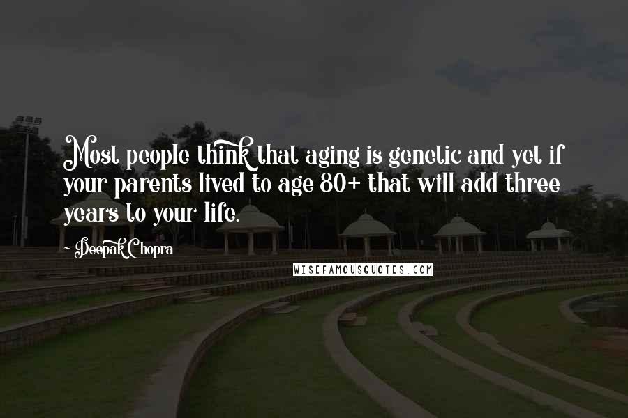 Deepak Chopra Quotes: Most people think that aging is genetic and yet if your parents lived to age 80+ that will add three years to your life.