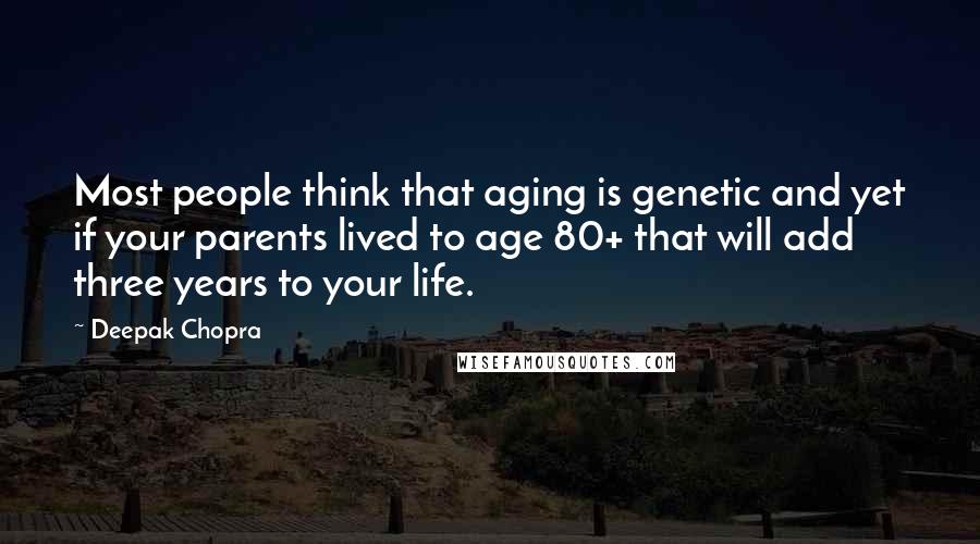 Deepak Chopra Quotes: Most people think that aging is genetic and yet if your parents lived to age 80+ that will add three years to your life.