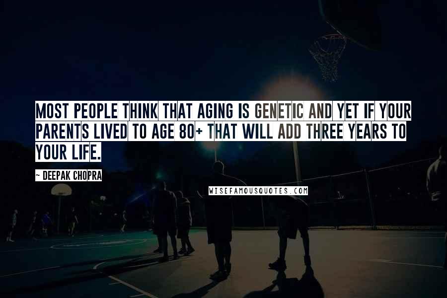 Deepak Chopra Quotes: Most people think that aging is genetic and yet if your parents lived to age 80+ that will add three years to your life.