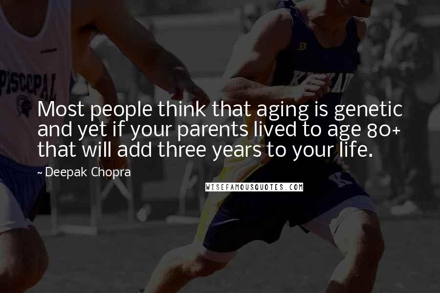 Deepak Chopra Quotes: Most people think that aging is genetic and yet if your parents lived to age 80+ that will add three years to your life.