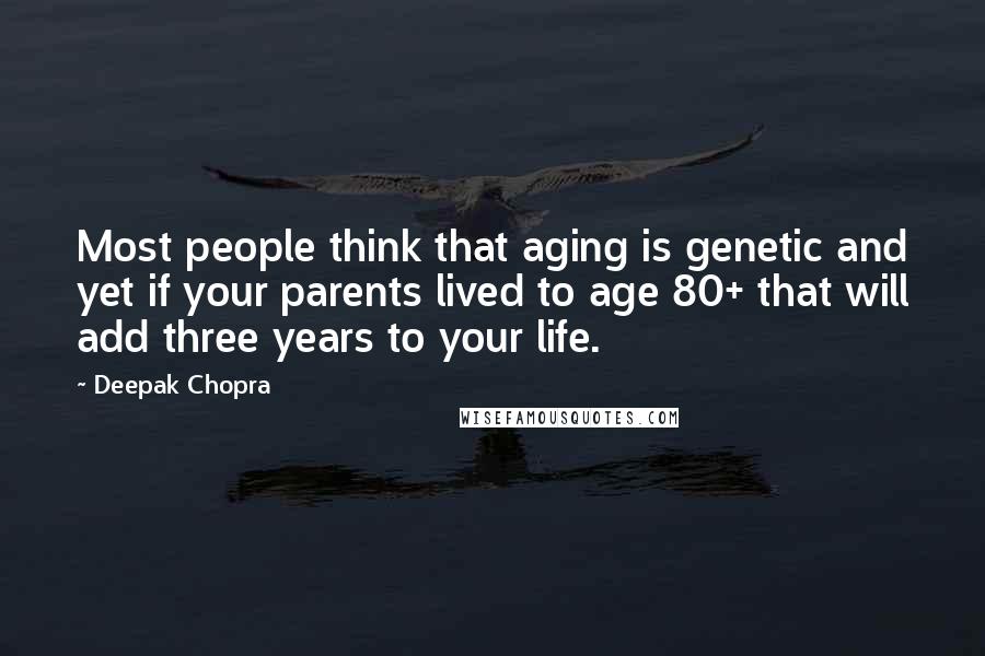 Deepak Chopra Quotes: Most people think that aging is genetic and yet if your parents lived to age 80+ that will add three years to your life.