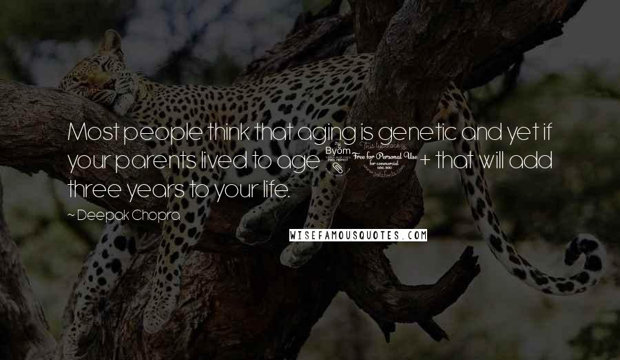 Deepak Chopra Quotes: Most people think that aging is genetic and yet if your parents lived to age 80+ that will add three years to your life.