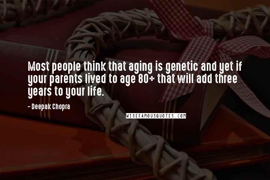 Deepak Chopra Quotes: Most people think that aging is genetic and yet if your parents lived to age 80+ that will add three years to your life.