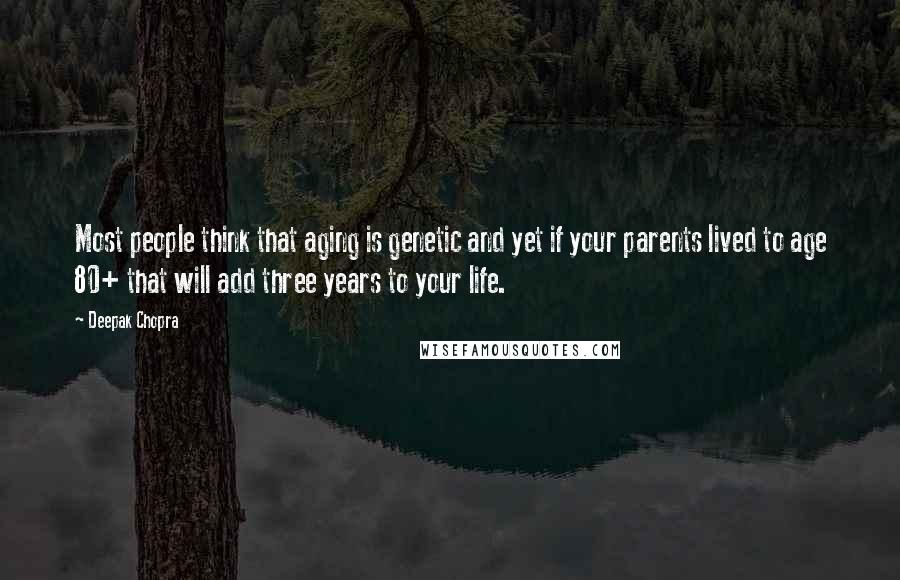 Deepak Chopra Quotes: Most people think that aging is genetic and yet if your parents lived to age 80+ that will add three years to your life.