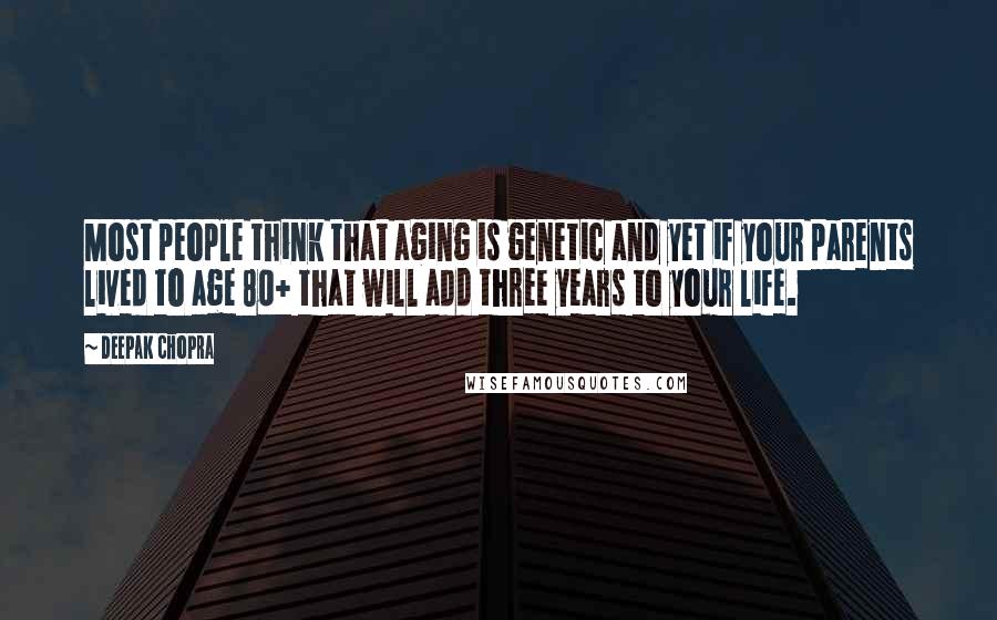 Deepak Chopra Quotes: Most people think that aging is genetic and yet if your parents lived to age 80+ that will add three years to your life.