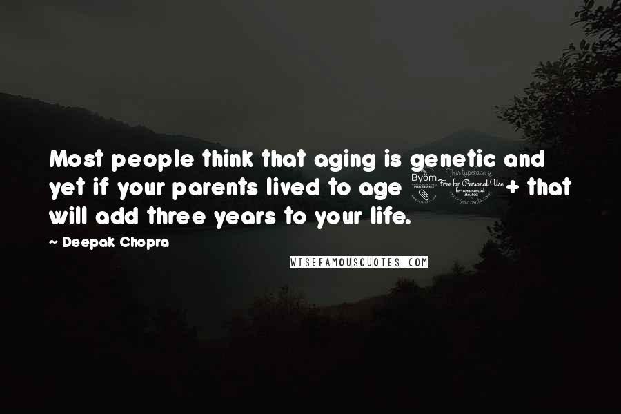 Deepak Chopra Quotes: Most people think that aging is genetic and yet if your parents lived to age 80+ that will add three years to your life.