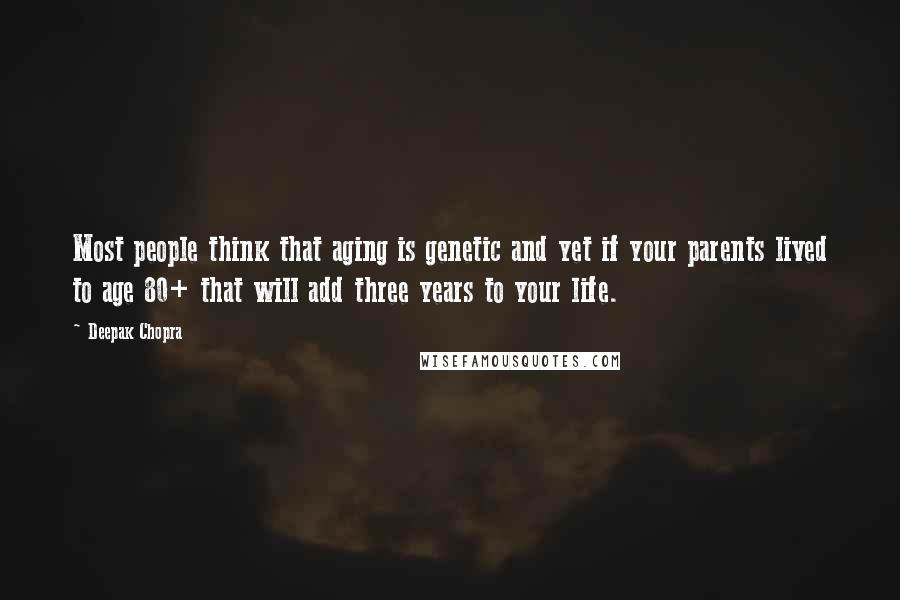 Deepak Chopra Quotes: Most people think that aging is genetic and yet if your parents lived to age 80+ that will add three years to your life.