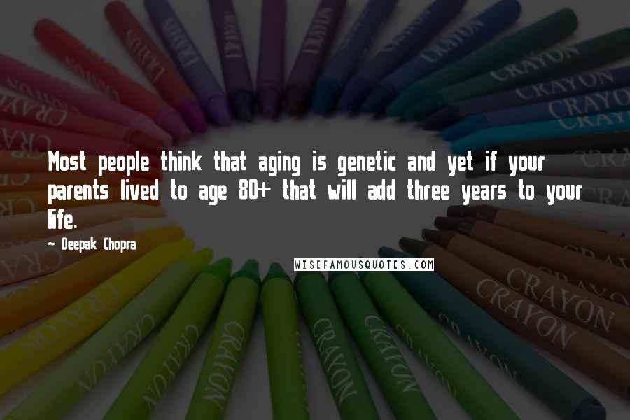 Deepak Chopra Quotes: Most people think that aging is genetic and yet if your parents lived to age 80+ that will add three years to your life.