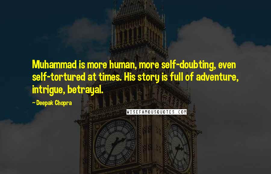 Deepak Chopra Quotes: Muhammad is more human, more self-doubting, even self-tortured at times. His story is full of adventure, intrigue, betrayal.
