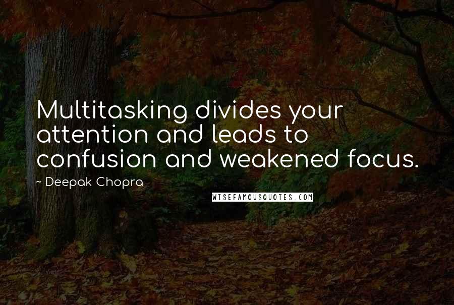 Deepak Chopra Quotes: Multitasking divides your attention and leads to confusion and weakened focus.