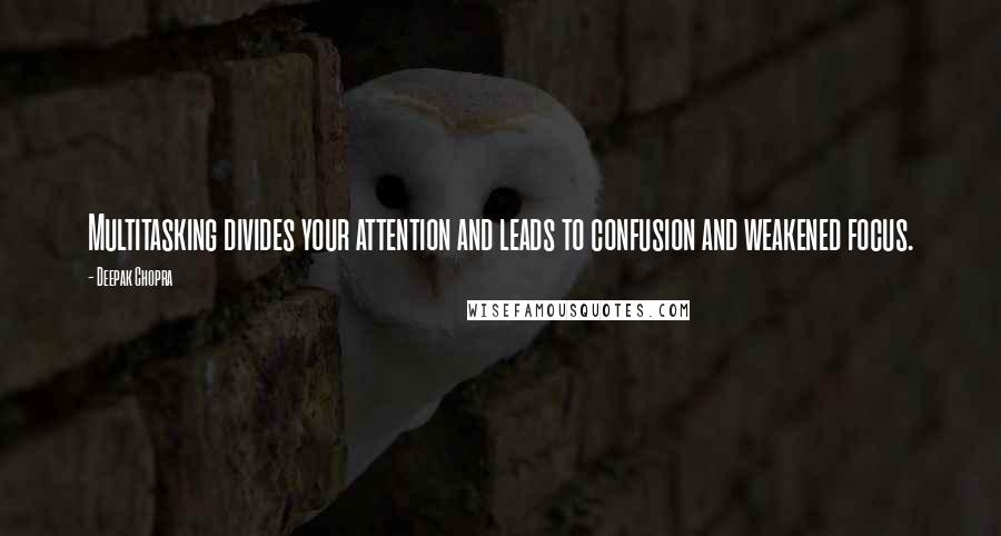 Deepak Chopra Quotes: Multitasking divides your attention and leads to confusion and weakened focus.