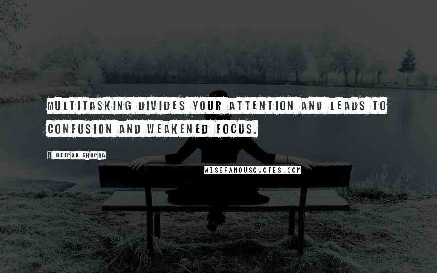 Deepak Chopra Quotes: Multitasking divides your attention and leads to confusion and weakened focus.
