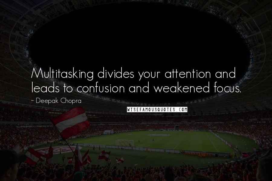 Deepak Chopra Quotes: Multitasking divides your attention and leads to confusion and weakened focus.