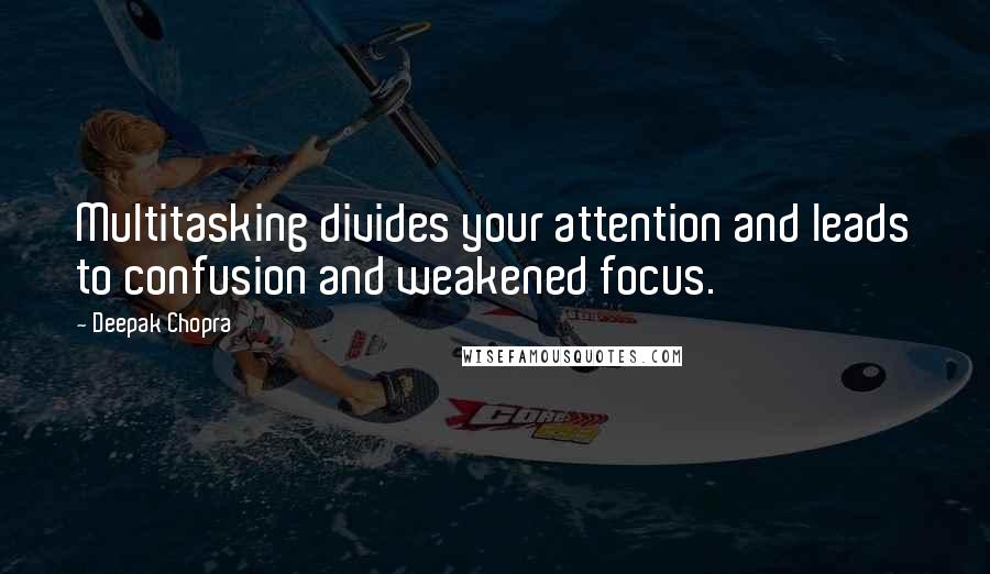 Deepak Chopra Quotes: Multitasking divides your attention and leads to confusion and weakened focus.